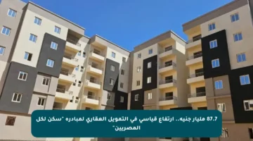 87.7 مليار جنيه.. ارتفاع قياسي في التمويل العقاري لمبادرة “سكن لكل المصريين”